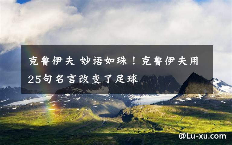 克鲁伊夫 妙语如珠！克鲁伊夫用25句名言改变了足球
