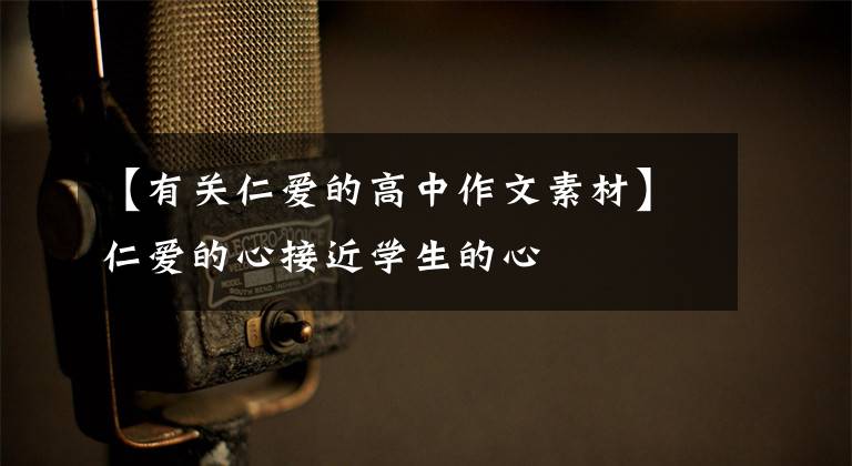 【有关仁爱的高中作文素材】仁爱的心接近学生的心