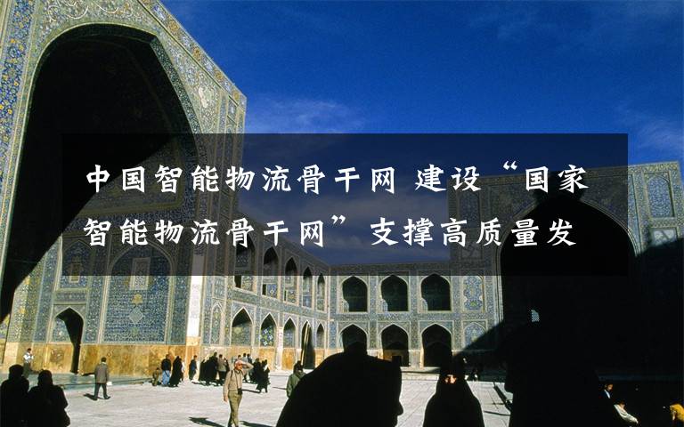 中国智能物流骨干网 建设“国家智能物流骨干网”支撑高质量发展