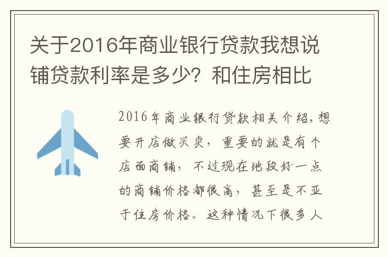 关于2016年商业银行贷款我想说铺贷款利率是多少？和住房相比哪个利率低