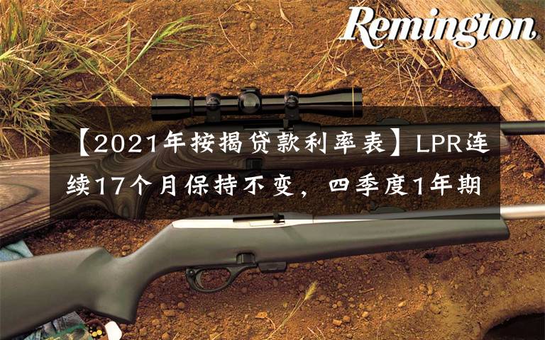 【2021年按揭贷款利率表】LPR连续17个月保持不变，四季度1年期报价下调概率提升