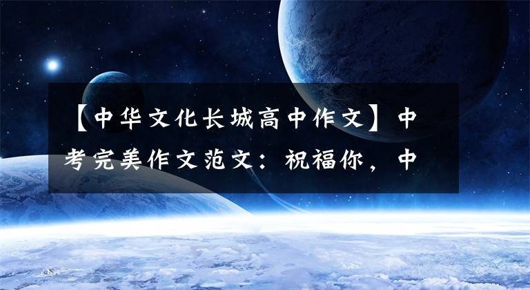 【中华文化长城高中作文】中考完美作文范文：祝福你，中国