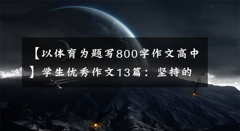 【以体育为题写800字作文高中】学生优秀作文13篇：坚持的勺子、成功的大门(讲述中考体育经历)