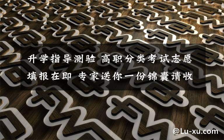 升学指导测验 高职分类考试志愿填报在即 专家送你一份锦囊请收好
