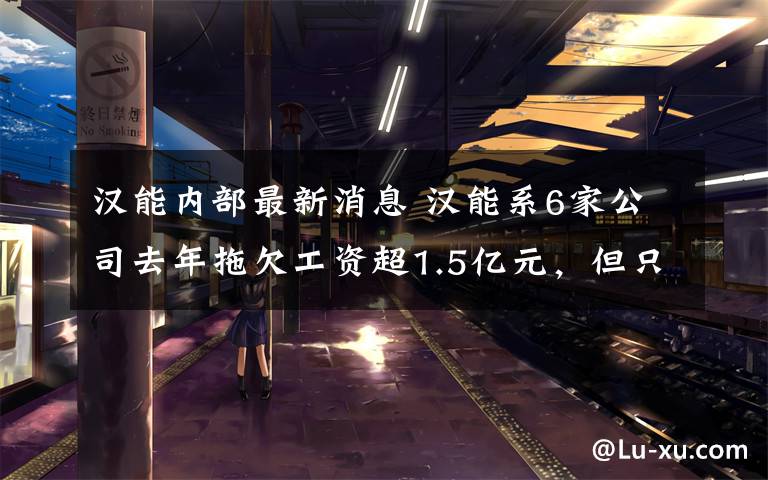 汉能内部最新消息 汉能系6家公司去年拖欠工资超1.5亿元，但只是冰山一角