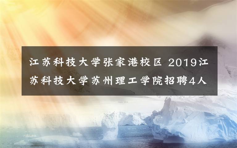 江苏科技大学张家港校区 2019江苏科技大学苏州理工学院招聘4人公告