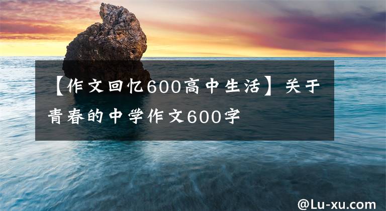 【作文回忆600高中生活】关于青春的中学作文600字