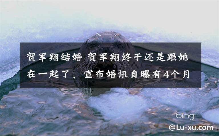 贺军翔结婚 贺军翔终于还是跟她在一起了，宣布婚讯自曝有4个月大的女儿