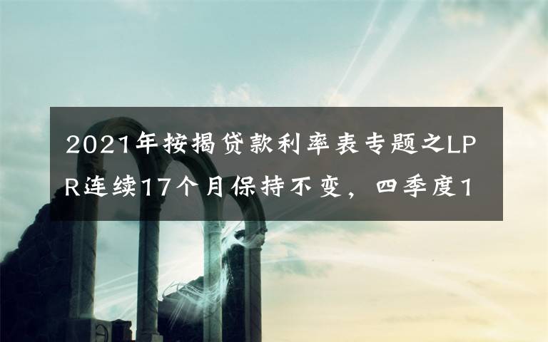 2021年按揭贷款利率表专题之LPR连续17个月保持不变，四季度1年期报价下调概率提升