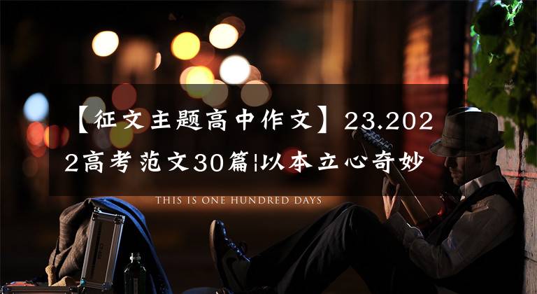 【征文主题高中作文】23.2022高考范文30篇|以本立心奇妙地前进(2022新高考I卷范文)