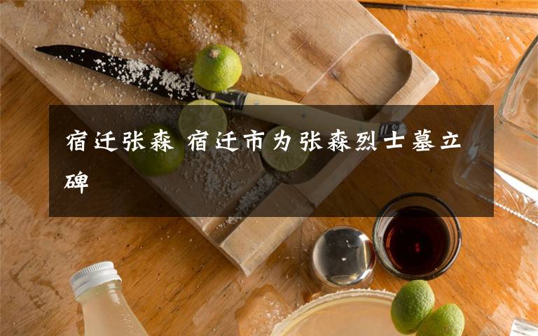 宿迁张森 宿迁市为张森烈士墓立碑