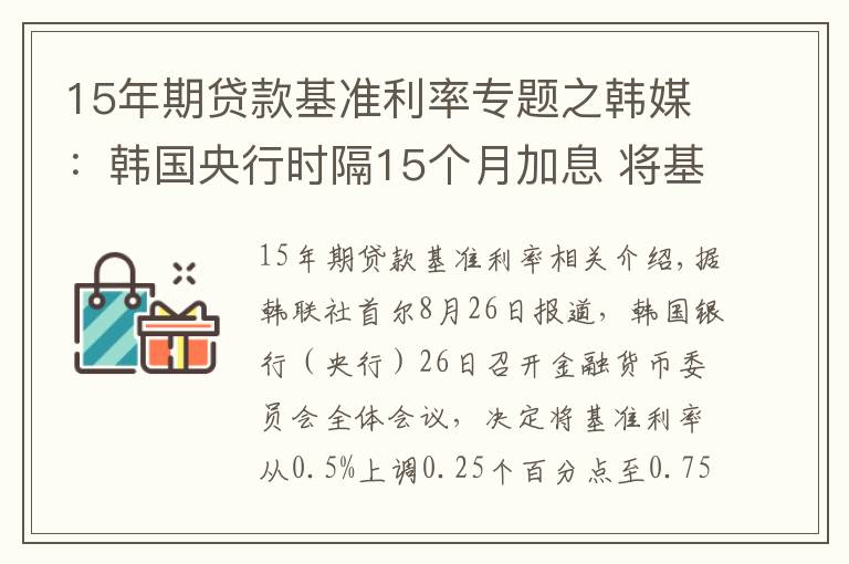 15年期贷款基准利率专题之韩媒：韩国央行时隔15个月加息 将基准利率上调至0.75%