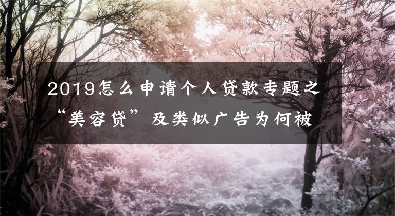 2019怎么申请个人贷款专题之“美容贷”及类似广告为何被叫停？