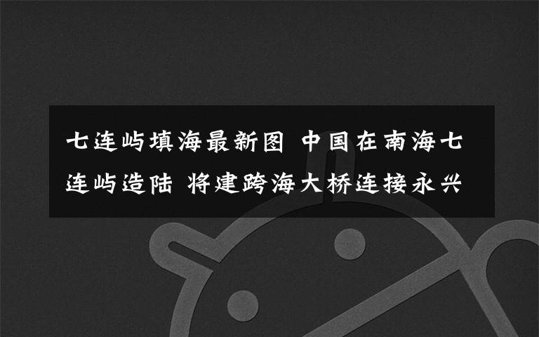 七连屿填海最新图 中国在南海七连屿造陆 将建跨海大桥连接永兴岛