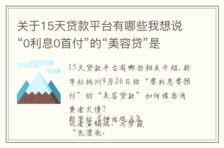 关于15天贷款平台有哪些我想说“0利息0首付”的“美容贷”是如何诱惑消费者背上一身债的？