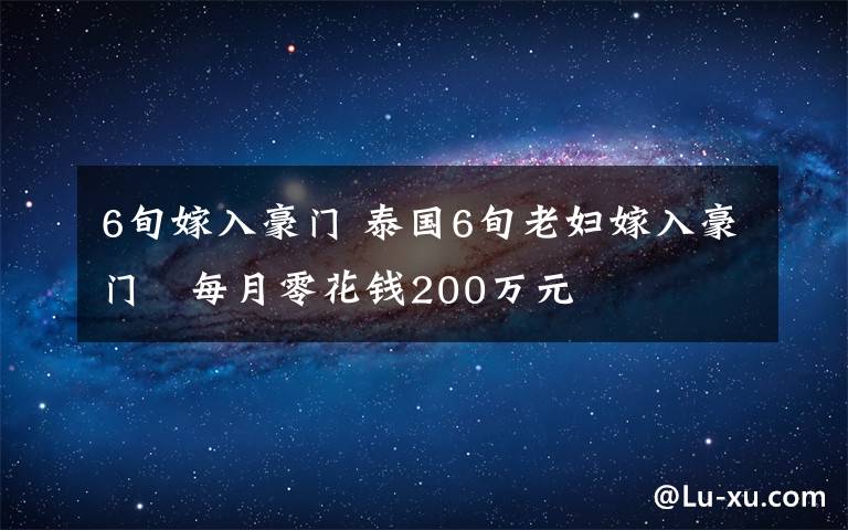 6旬嫁入豪门 泰国6旬老妇嫁入豪门　每月零花钱200万元