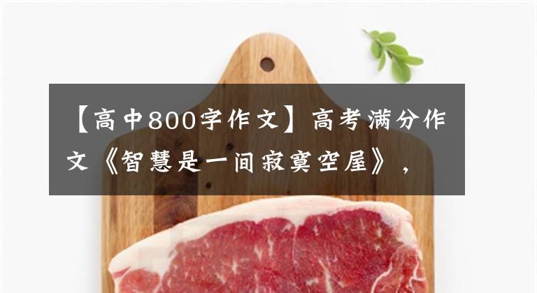 【高中800字作文】高考满分作文《智慧是一间寂寞空屋》，高中生的天花板作品。