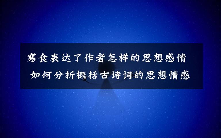 寒食表达了作者怎样的思想感情 如何分析概括古诗词的思想情感（答案在文章尾部）