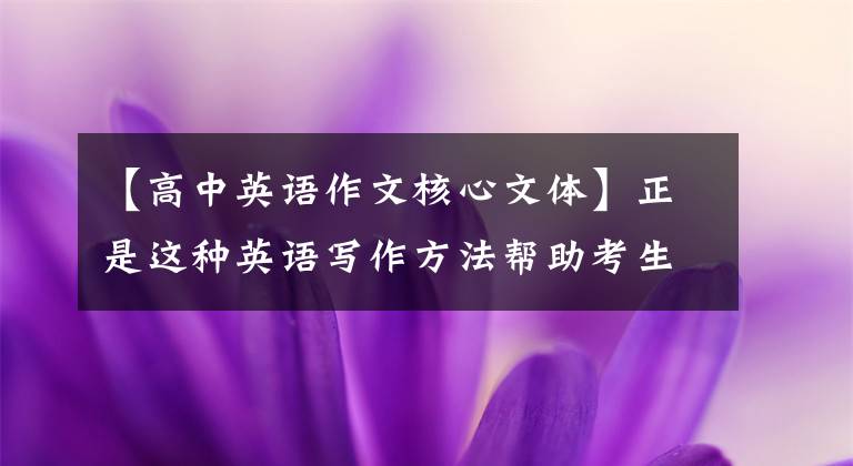 【高中英语作文核心文体】正是这种英语写作方法帮助考生取得高分的希望之光照亮了心灵的理想。
