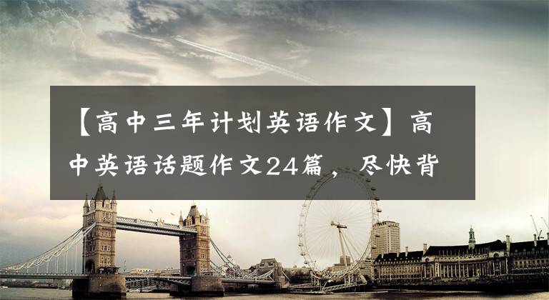 【高中三年计划英语作文】高中英语话题作文24篇，尽快背出作文想要的分数。