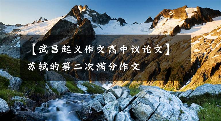 【武昌起义作文高中议论文】苏轼的第二次满分作文