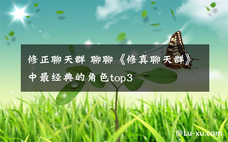 修正聊天群 聊聊《修真聊天群》中最经典的角色top3