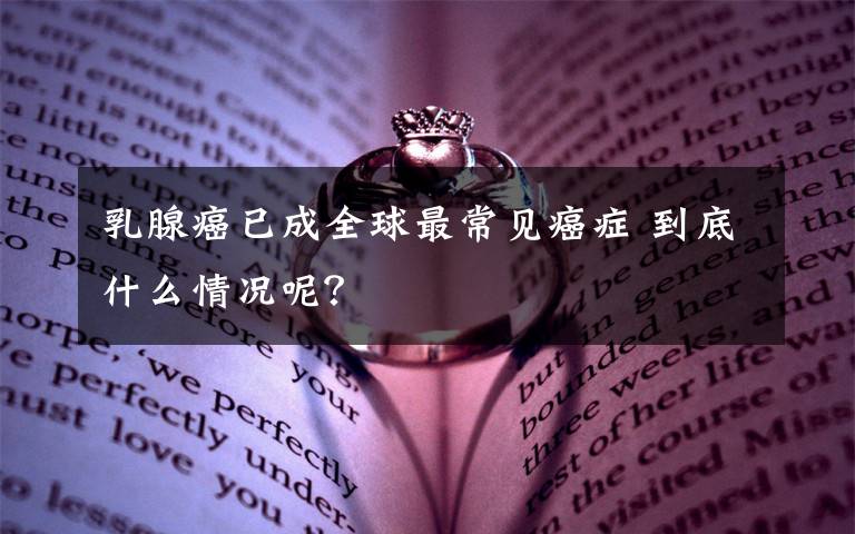乳腺癌已成全球最常见癌症 到底什么情况呢？
