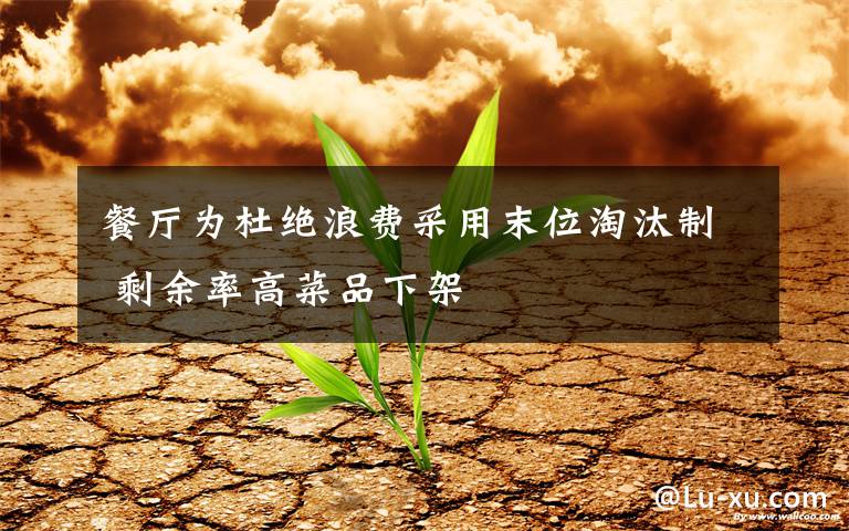 餐厅为杜绝浪费采用末位淘汰制 剩余率高菜品下架