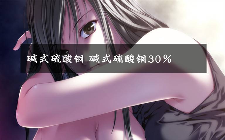 碱式硫酸铜 碱式硫酸铜30％