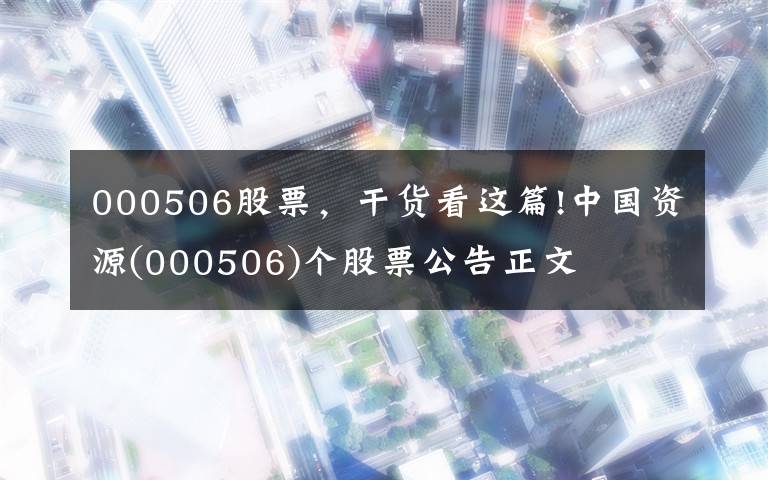 000506股票，干货看这篇!中国资源(000506)个股票公告正文