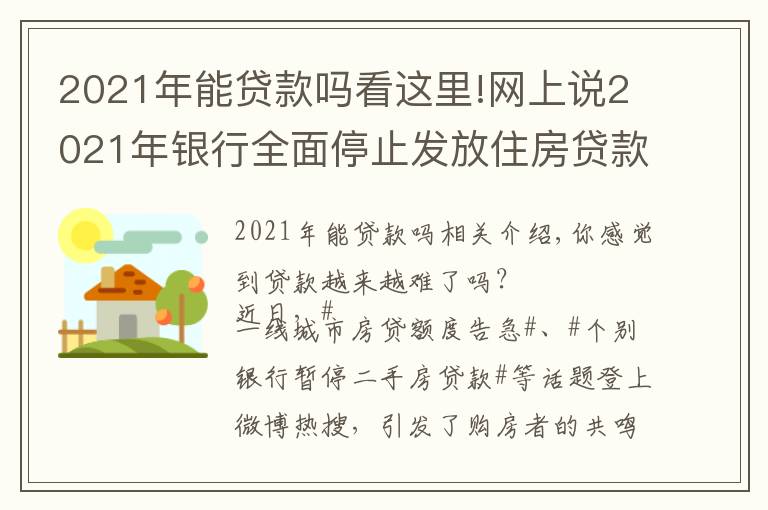 2021年能贷款吗看这里!网上说2021年银行全面停止发放住房贷款，是真的吗？