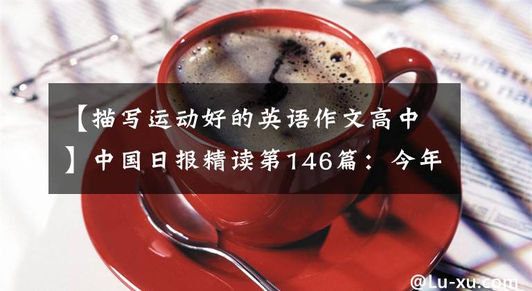【描写运动好的英语作文高中】中国日报精读第146篇：今年ympic  star  ' s  success  sets  the  bar  high