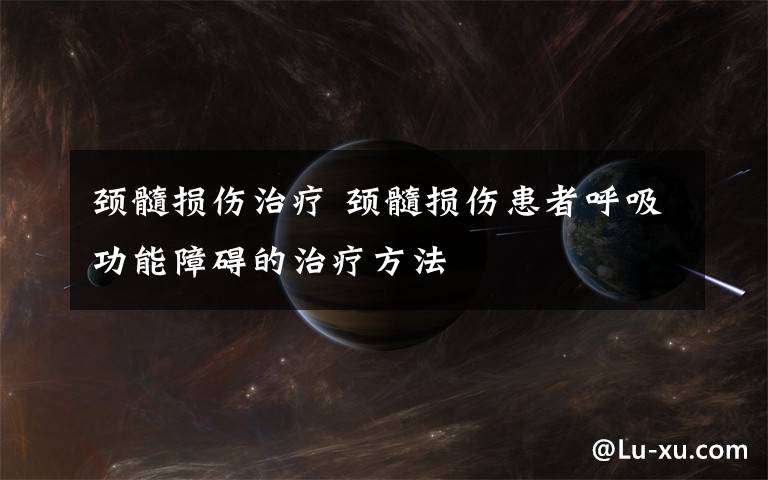 颈髓损伤治疗 颈髓损伤患者呼吸功能障碍的治疗方法