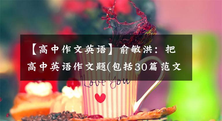 【高中作文英语】俞敏洪：把高中英语作文题(包括30篇范文)打印出来贴在墙上，迟早让孩子背下来。
