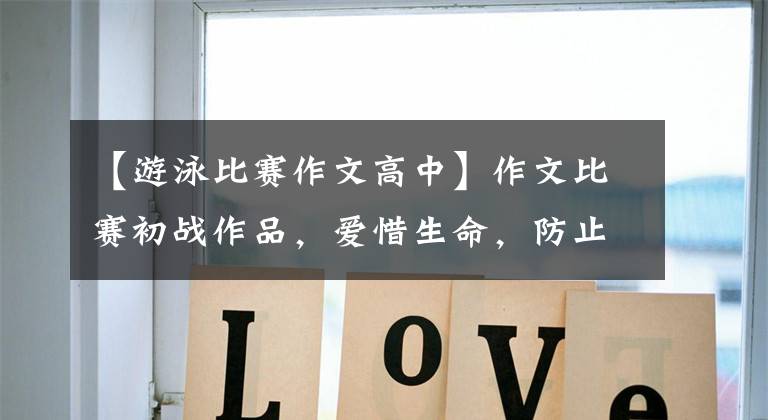 【游泳比赛作文高中】作文比赛初战作品，爱惜生命，防止溺水。