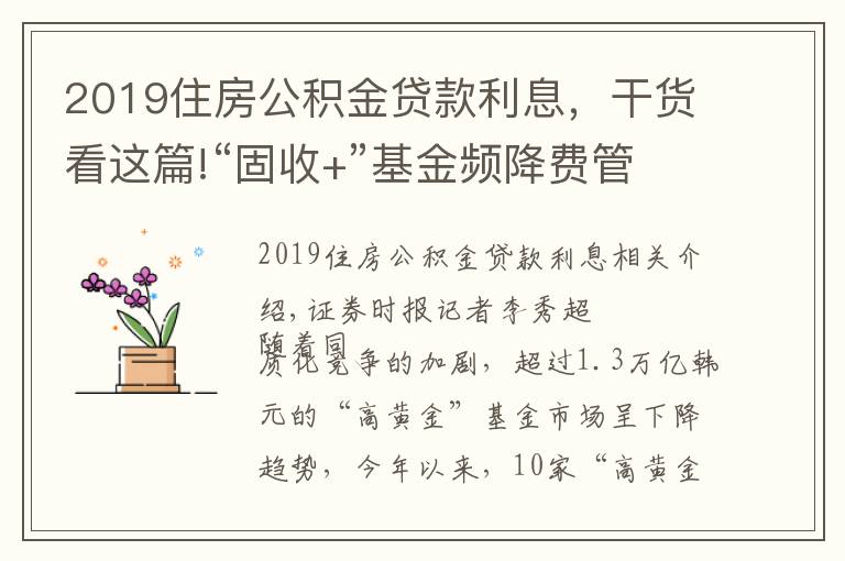 2019住房公积金贷款利息，干货看这篇!“固收+”基金频降费管理费率低至0.3%