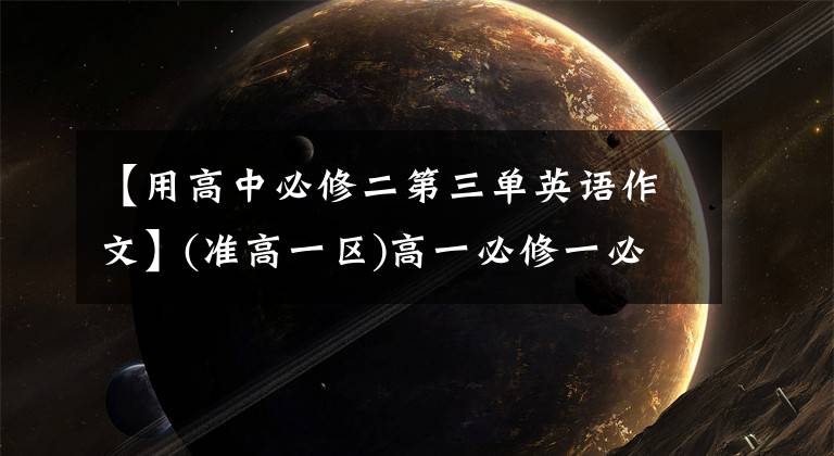 【用高中必修二第三单英语作文】(准高一区)高一必修一必修考试所需的10篇英语作文。