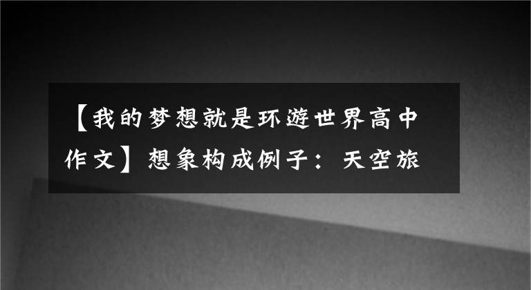 【我的梦想就是环游世界高中作文】想象构成例子：天空旅行