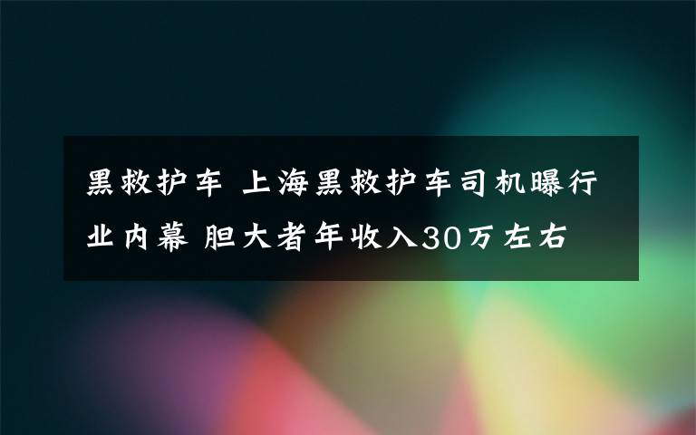 黑救护车 上海黑救护车司机曝行业内幕 胆大者年收入30万左右