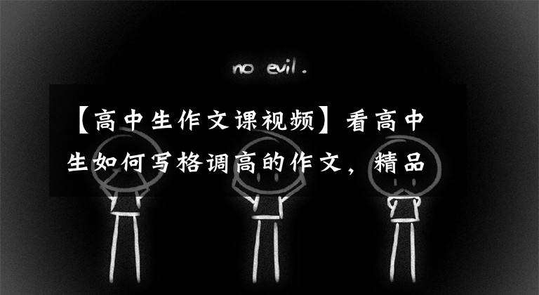 【高中生作文课视频】看高中生如何写格调高的作文，精品课老师说什么。