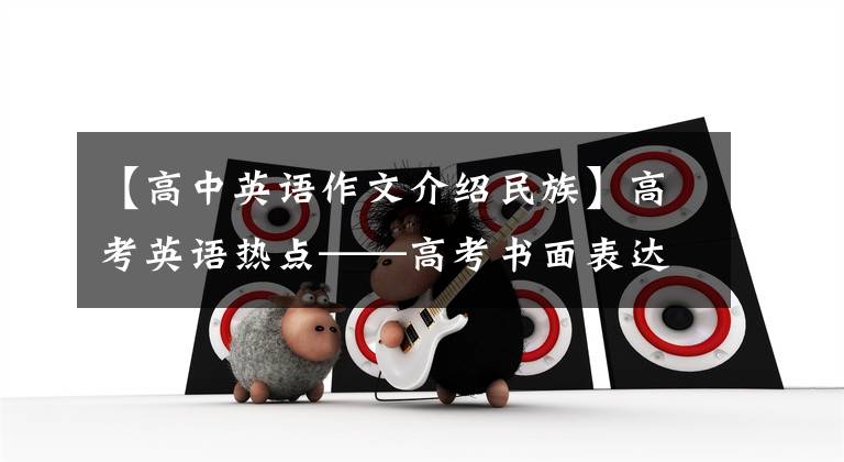 【高中英语作文介绍民族】高考英语热点——高考书面表达范文传统文化篇