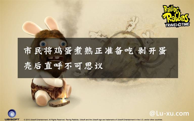 市民将鸡蛋煮熟正准备吃 剥开蛋壳后直呼不可思议