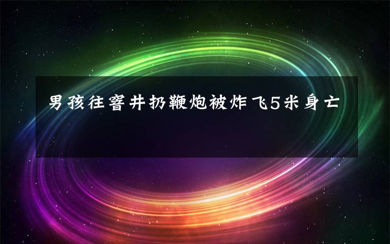 男孩往窨井扔鞭炮被炸飞5米身亡