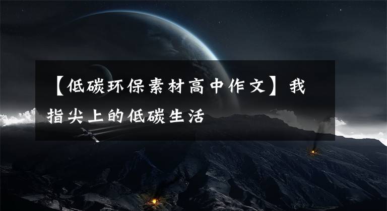 【低碳环保素材高中作文】我指尖上的低碳生活