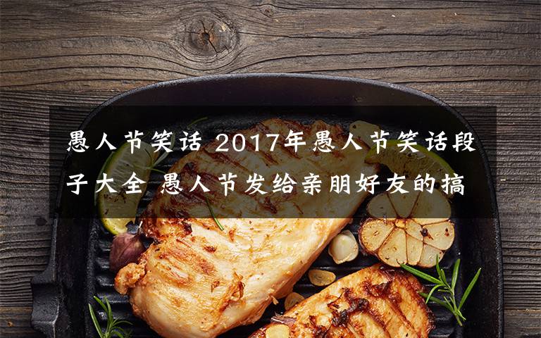 愚人节笑话 2017年愚人节笑话段子大全 愚人节发给亲朋好友的搞笑段子精选