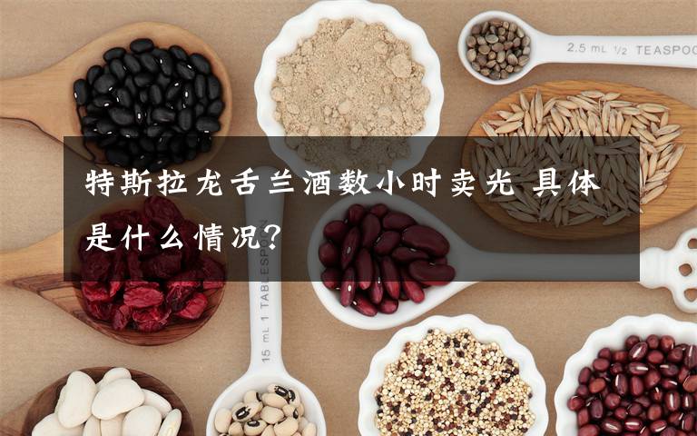 特斯拉龙舌兰酒数小时卖光 具体是什么情况？