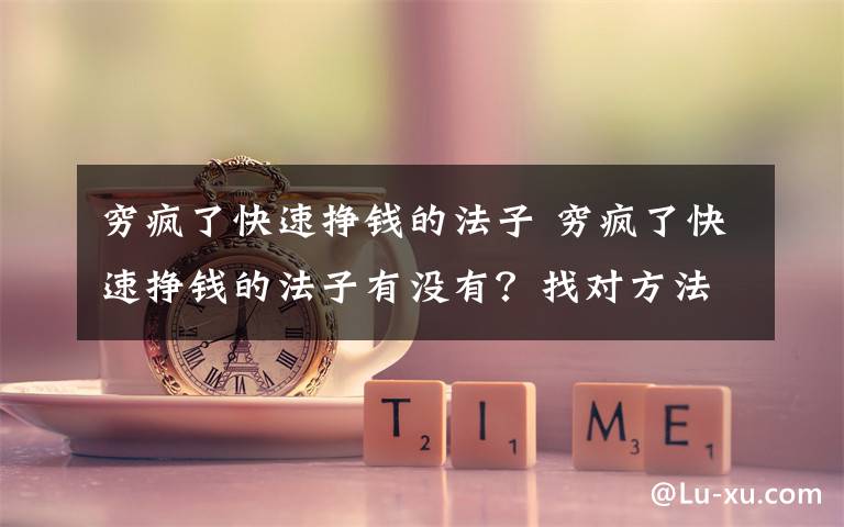 穷疯了快速挣钱的法子 穷疯了快速挣钱的法子有没有？找对方法