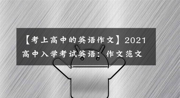 【考上高中的英语作文】2021高中入学考试英语：作文范文30篇文章，家里有中学生，请为孩子保管一份。