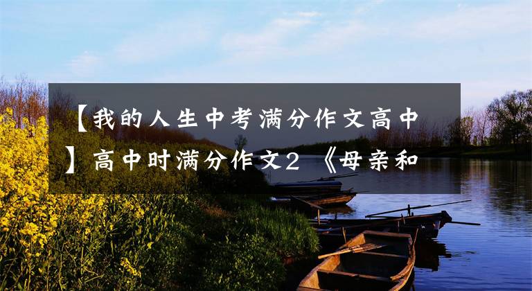 【我的人生中考满分作文高中】高中时满分作文2 《母亲和我的人生》