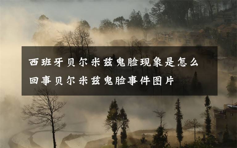 西班牙贝尔米兹鬼脸现象是怎么回事贝尔米兹鬼脸事件图片